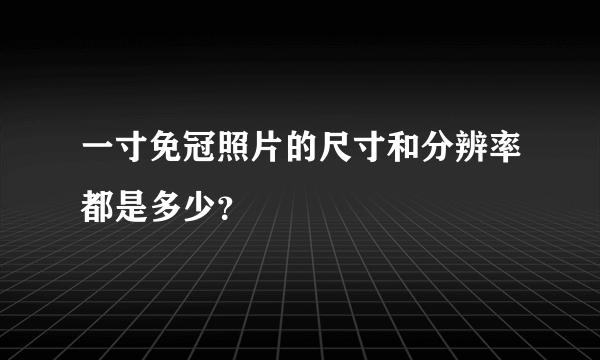 一寸免冠照片的尺寸和分辨率都是多少？