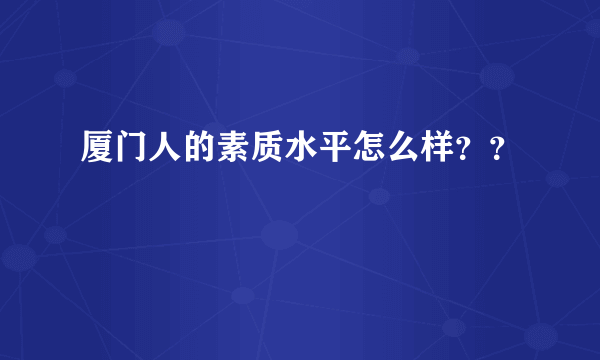 厦门人的素质水平怎么样？？