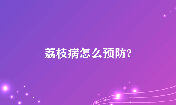 荔枝病怎么预防?