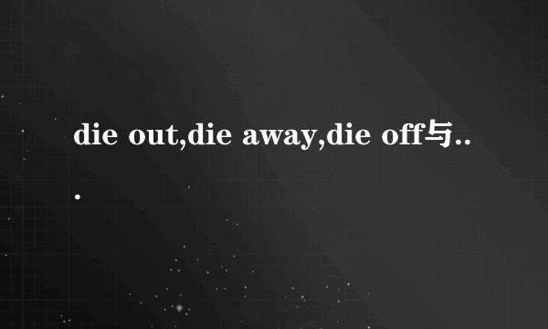 die out,die away,die off与die down的区别？