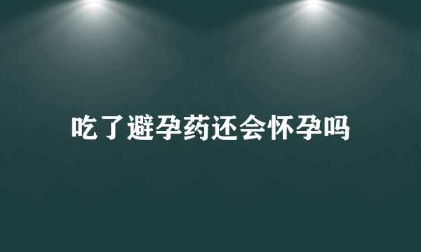 吃了避孕药还会怀孕吗