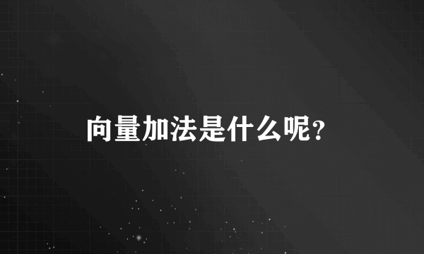 向量加法是什么呢？