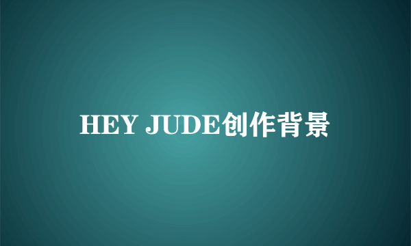 HEY JUDE创作背景