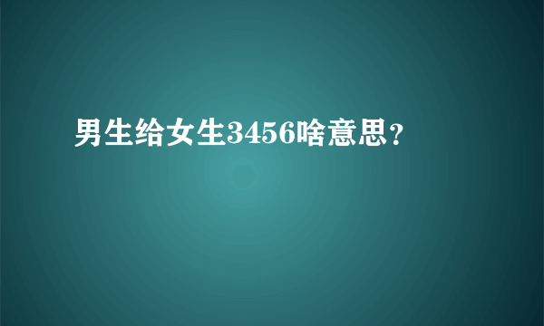 男生给女生3456啥意思？