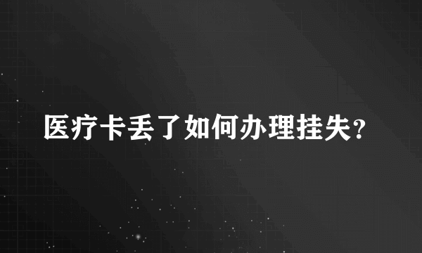 医疗卡丢了如何办理挂失？