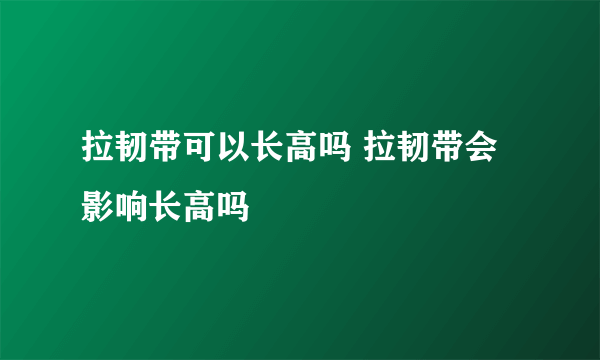 拉韧带可以长高吗 拉韧带会影响长高吗