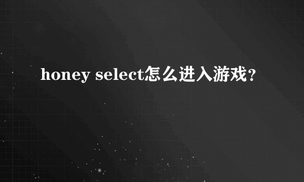 honey select怎么进入游戏？