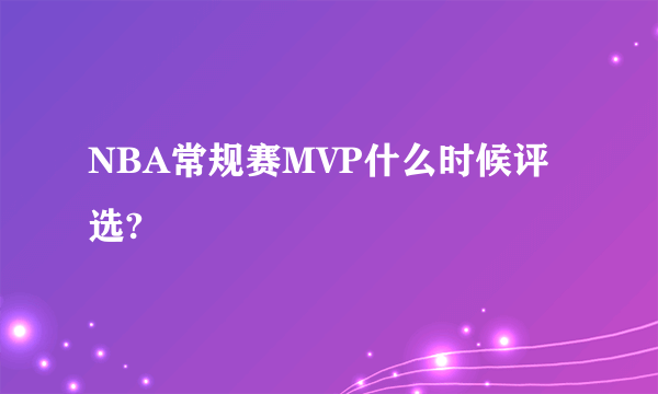 NBA常规赛MVP什么时候评选?