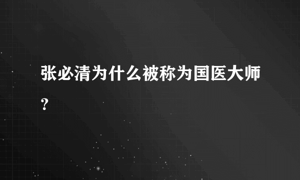 张必清为什么被称为国医大师？