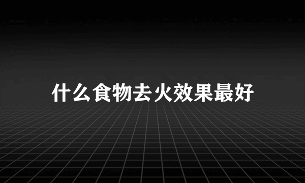 什么食物去火效果最好