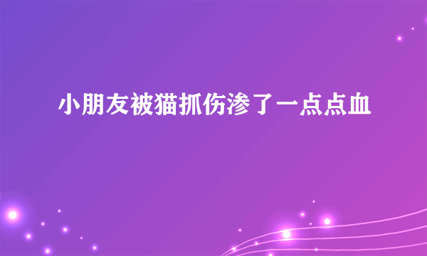 小朋友被猫抓伤渗了一点点血