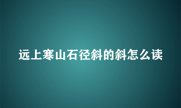 远上寒山石径斜的斜怎么读