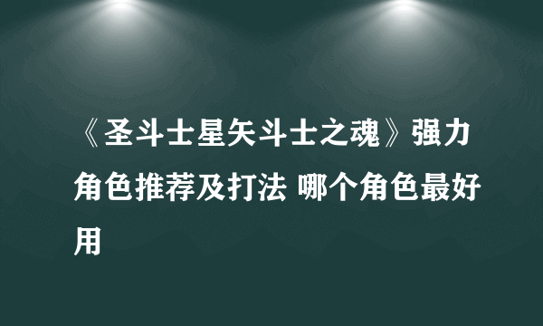 《圣斗士星矢斗士之魂》强力角色推荐及打法 哪个角色最好用