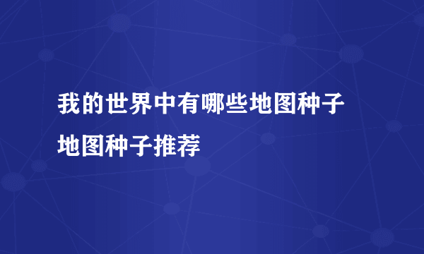 我的世界中有哪些地图种子 地图种子推荐