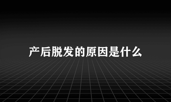 产后脱发的原因是什么