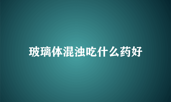 玻璃体混浊吃什么药好