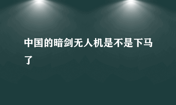 中国的暗剑无人机是不是下马了