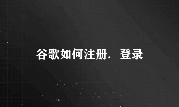 谷歌如何注册．登录