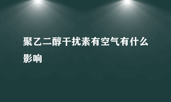 聚乙二醇干扰素有空气有什么影响