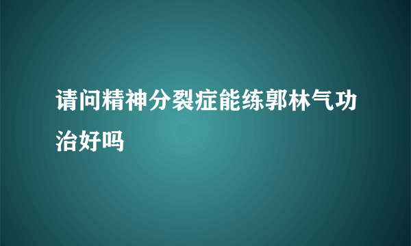 请问精神分裂症能练郭林气功治好吗