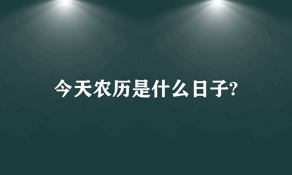 今天农历是什么日子?