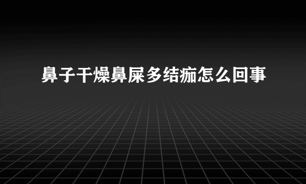 鼻子干燥鼻屎多结痂怎么回事