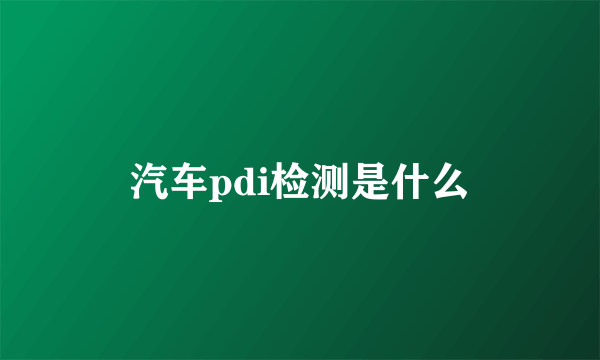 汽车pdi检测是什么