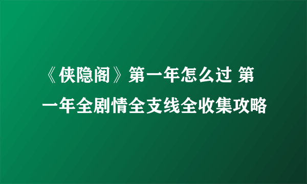 《侠隐阁》第一年怎么过 第一年全剧情全支线全收集攻略