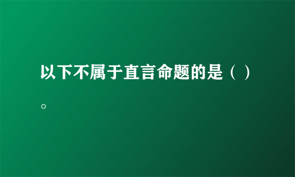 以下不属于直言命题的是（）。