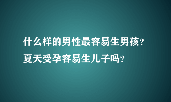 什么样的男性最容易生男孩？夏天受孕容易生儿子吗？