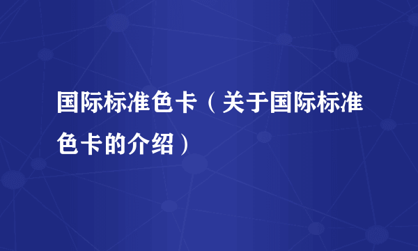 国际标准色卡（关于国际标准色卡的介绍）