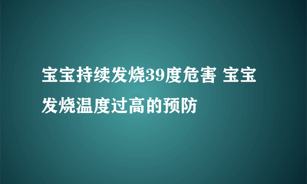 宝宝持续发烧39度危害 宝宝发烧温度过高的预防