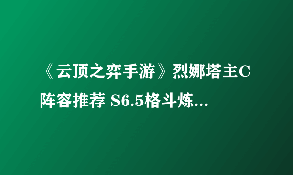 《云顶之弈手游》烈娜塔主C阵容推荐 S6.5格斗炼金烈娜塔装备