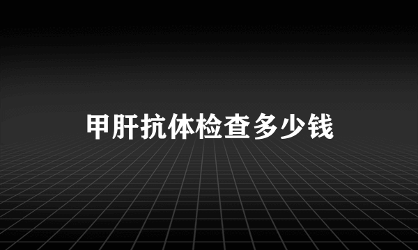 甲肝抗体检查多少钱