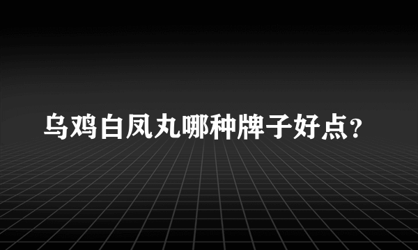 乌鸡白凤丸哪种牌子好点？