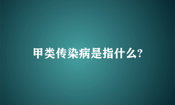 甲类传染病是指什么?