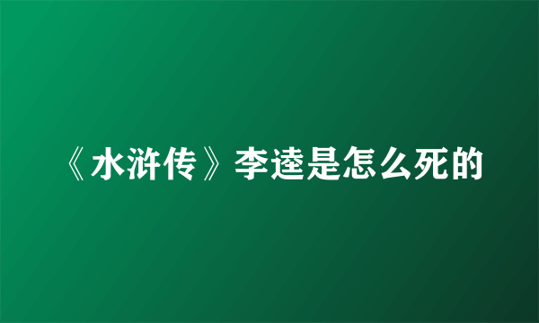 《水浒传》李逵是怎么死的