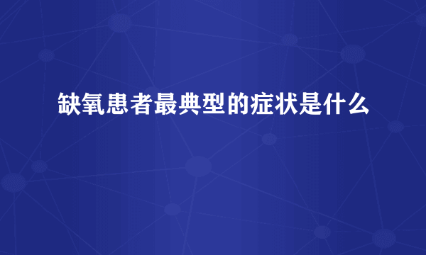 缺氧患者最典型的症状是什么