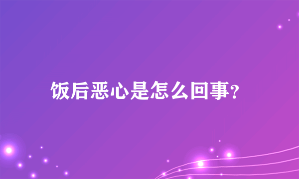 饭后恶心是怎么回事？