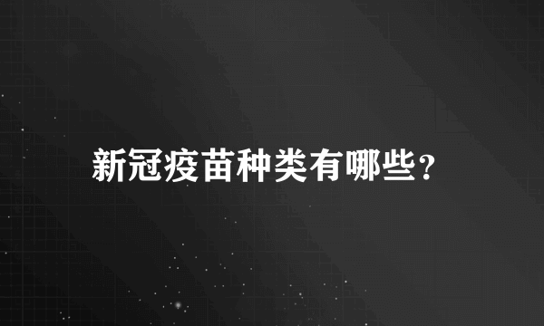 新冠疫苗种类有哪些？