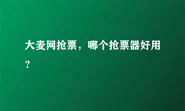 大麦网抢票，哪个抢票器好用？