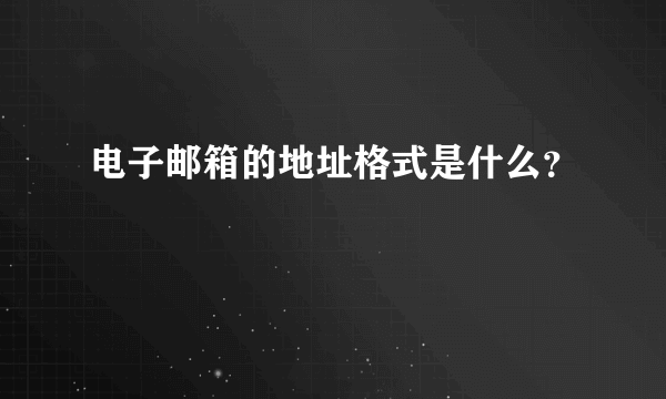 电子邮箱的地址格式是什么？