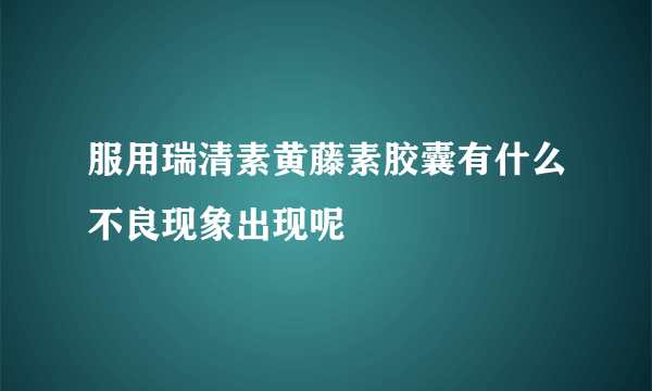 服用瑞清素黄藤素胶囊有什么不良现象出现呢