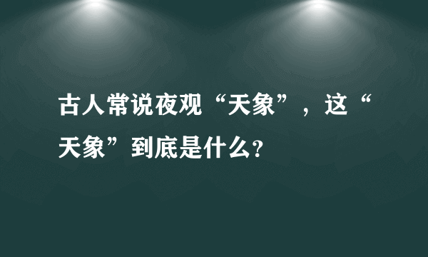 古人常说夜观“天象”，这“天象”到底是什么？