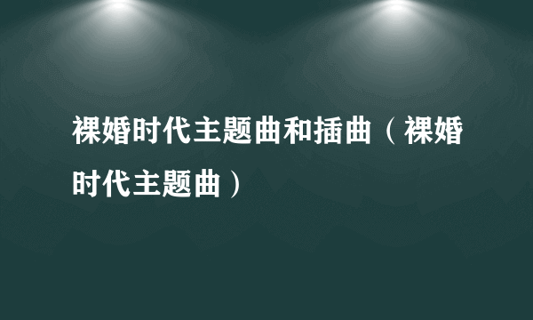 裸婚时代主题曲和插曲（裸婚时代主题曲）