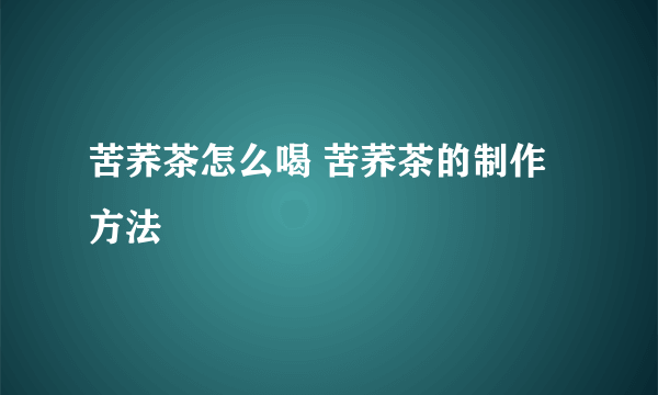 苦荞茶怎么喝 苦荞茶的制作方法