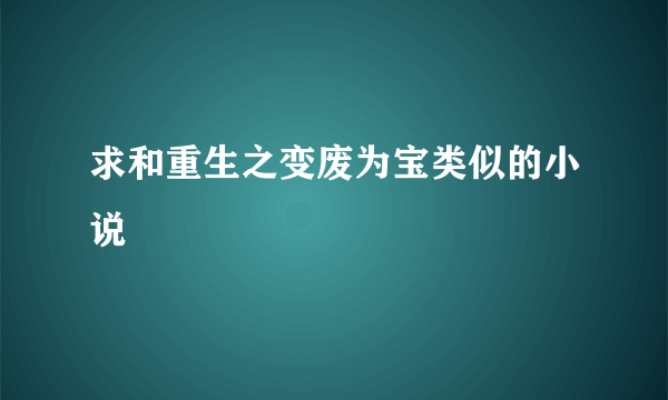 求和重生之变废为宝类似的小说