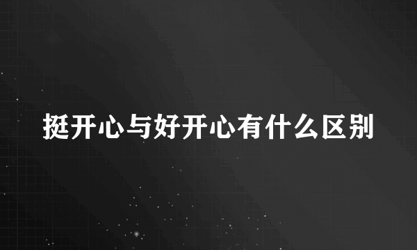 挺开心与好开心有什么区别