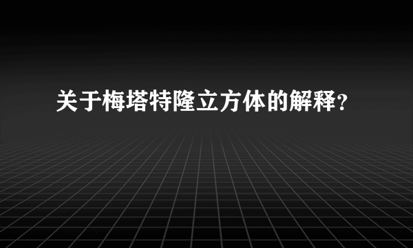 关于梅塔特隆立方体的解释？