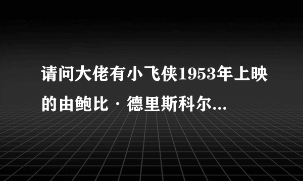 请问大佬有小飞侠1953年上映的由鲍比·德里斯科尔主演的免费高清百度云资源吗